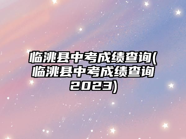 臨洮縣中考成績查詢(臨洮縣中考成績查詢2023)