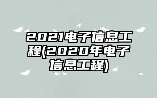 2021電子信息工程(2020年電子信息工程)