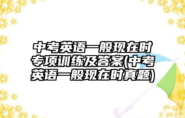 中考英語(yǔ)一般現(xiàn)在時(shí)專項(xiàng)訓(xùn)練及答案(中考英語(yǔ)一般現(xiàn)在時(shí)真題)