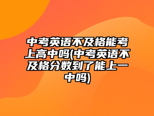 中考英語不及格能考上高中嗎(中考英語不及格分?jǐn)?shù)到了能上一中嗎)