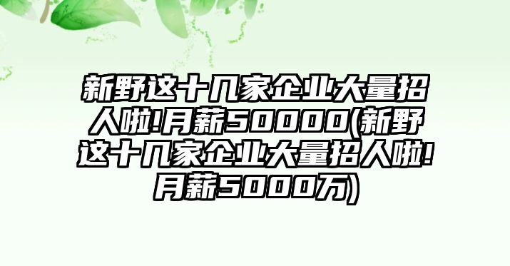 新野這十幾家企業(yè)大量招人啦!月薪50000(新野這十幾家企業(yè)大量招人啦!月薪5000萬(wàn))