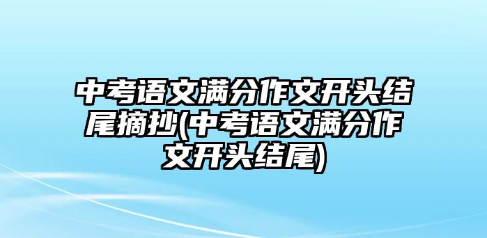 中考語文滿分作文開頭結(jié)尾摘抄(中考語文滿分作文開頭結(jié)尾)