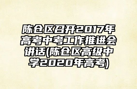 陳倉區(qū)召開2017年高考中考工作推進(jìn)會(huì)講話(陳倉區(qū)高級中學(xué)2020年高考)