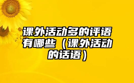 課外活動多的評語有哪些（課外活動的話語）