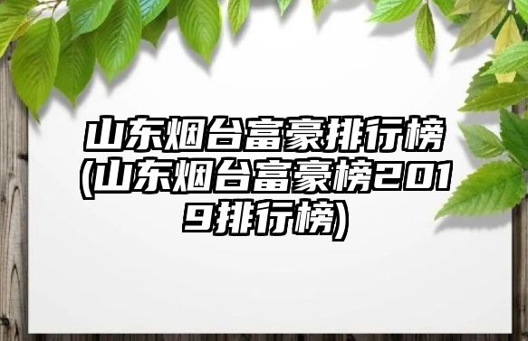 山東煙臺富豪排行榜(山東煙臺富豪榜2019排行榜)