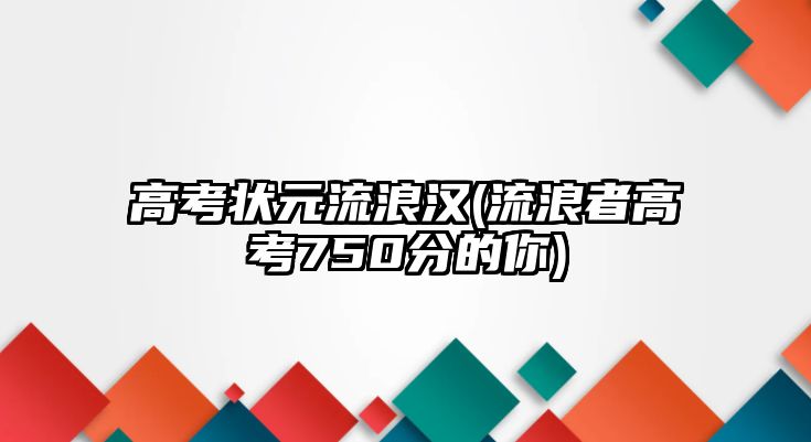 高考狀元流浪漢(流浪者高考750分的你)