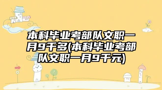 本科畢業(yè)考部隊文職一月9千多(本科畢業(yè)考部隊文職一月9千元)