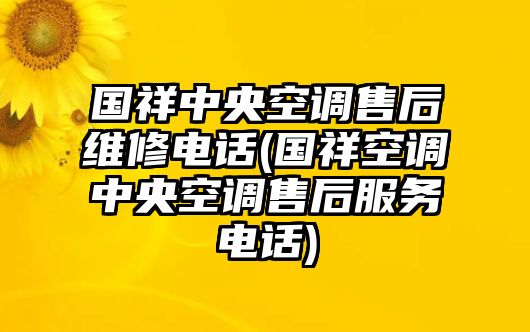 國祥中央空調(diào)售后維修電話(國祥空調(diào)中央空調(diào)售后服務(wù)電話)