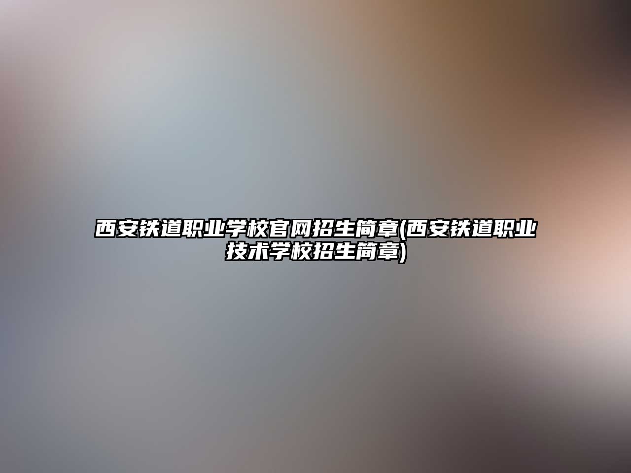 西安鐵道職業(yè)學(xué)校官網(wǎng)招生簡(jiǎn)章(西安鐵道職業(yè)技術(shù)學(xué)校招生簡(jiǎn)章)