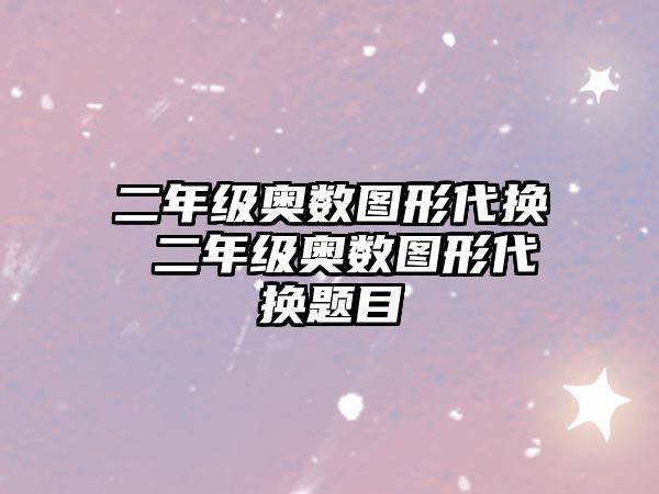 二年級奧數(shù)圖形代換 二年級奧數(shù)圖形代換題目