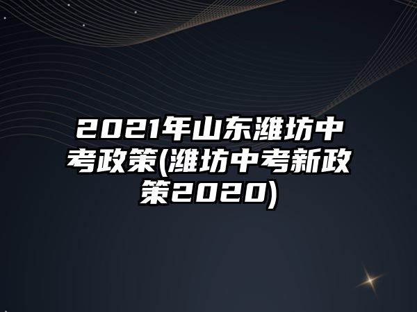 2021年山東濰坊中考政策(濰坊中考新政策2020)