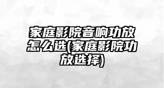 家庭影院音響功放怎么選(家庭影院功放選擇)