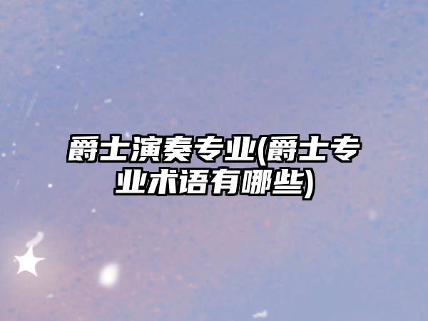 爵士演奏專業(yè)(爵士專業(yè)術(shù)語有哪些)