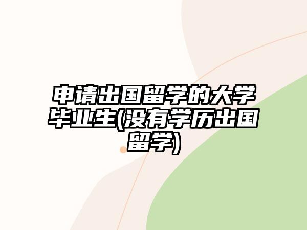 申請出國留學的大學畢業(yè)生(沒有學歷出國留學)