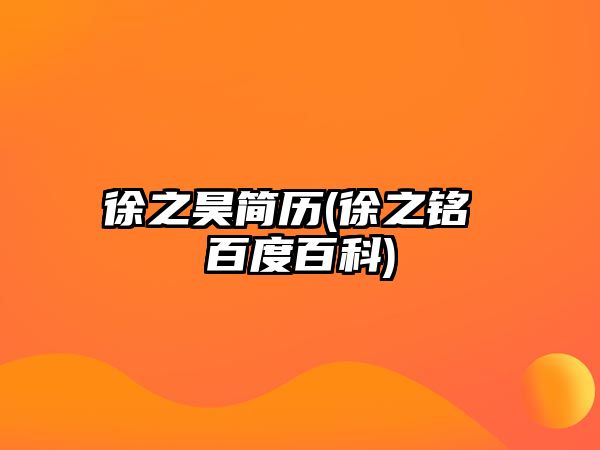 徐之昊簡(jiǎn)歷(徐之銘 百度百科)