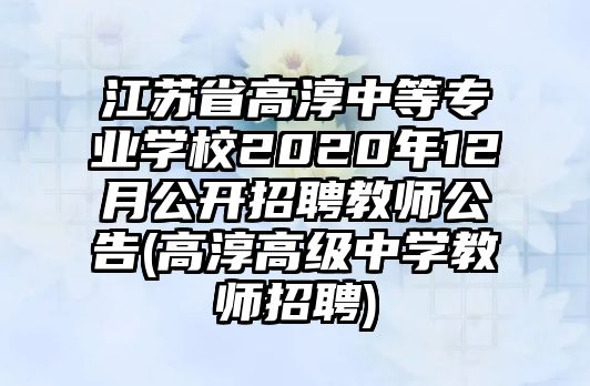 江蘇省高淳中等專業(yè)學校2020年12月公開招聘教師公告(高淳高級中學教師招聘)