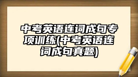 中考英語連詞成句專項訓(xùn)練(中考英語連詞成句真題)