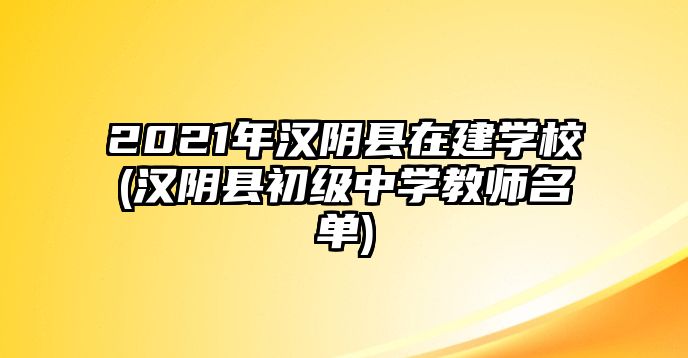 2021年漢陰縣在建學(xué)校(漢陰縣初級(jí)中學(xué)教師名單)