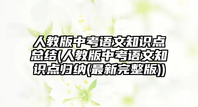 人教版中考語文知識(shí)點(diǎn)總結(jié)(人教版中考語文知識(shí)點(diǎn)歸納(最新完整版))