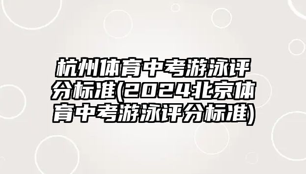 杭州體育中考游泳評分標(biāo)準(zhǔn)(2024北京體育中考游泳評分標(biāo)準(zhǔn))