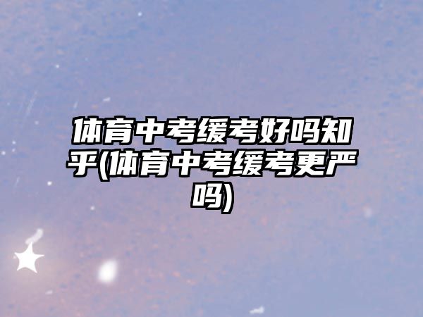 體育中考緩考好嗎知乎(體育中考緩考更嚴(yán)嗎)