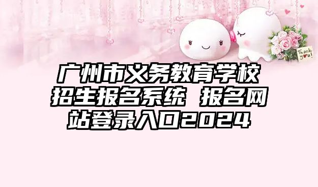 廣州市義務教育學校招生報名系統(tǒng) 報名網(wǎng)站登錄入口2024