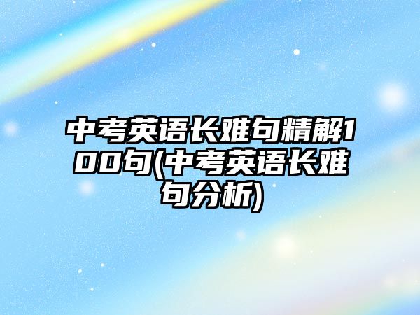 中考英語長難句精解100句(中考英語長難句分析)