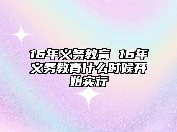 16年義務(wù)教育 16年義務(wù)教育什么時候開始實行