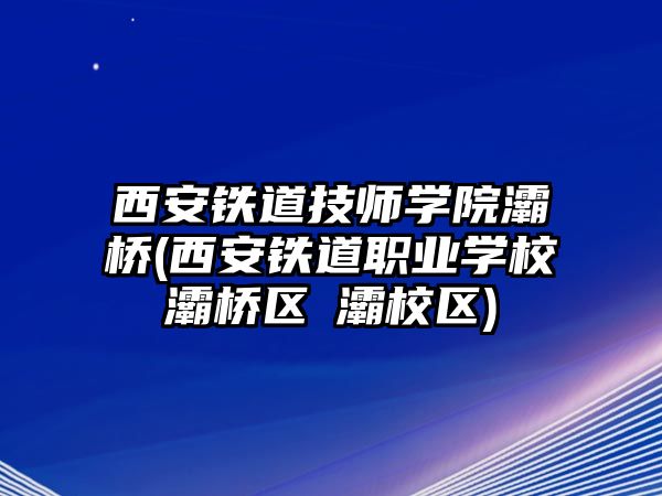 西安鐵道技師學(xué)院灞橋(西安鐵道職業(yè)學(xué)校灞橋區(qū)浐灞校區(qū))