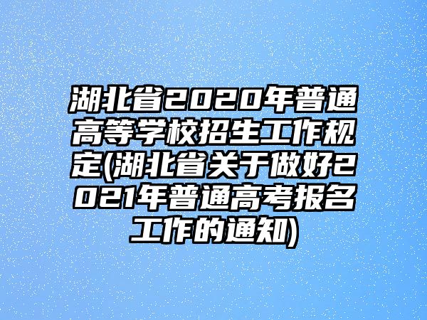 湖北省2020年普通高等學(xué)校招生工作規(guī)定(湖北省關(guān)于做好2021年普通高考報(bào)名工作的通知)