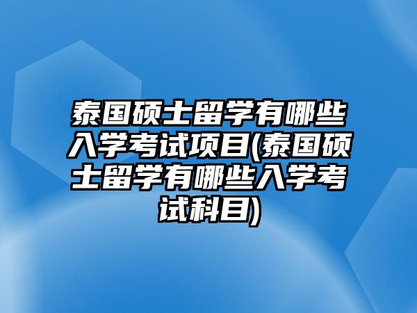 泰國碩士留學(xué)有哪些入學(xué)考試項(xiàng)目(泰國碩士留學(xué)有哪些入學(xué)考試科目)