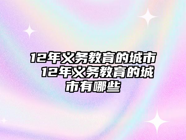 12年義務(wù)教育的城市 12年義務(wù)教育的城市有哪些