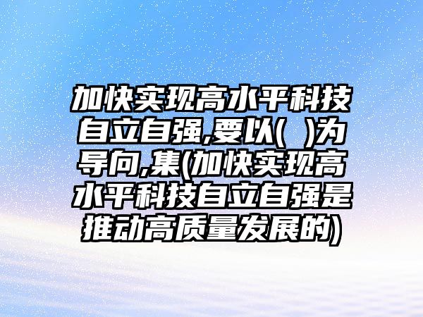 加快實現(xiàn)高水平科技自立自強(qiáng),要以( )為導(dǎo)向,集(加快實現(xiàn)高水平科技自立自強(qiáng)是推動高質(zhì)量發(fā)展的)