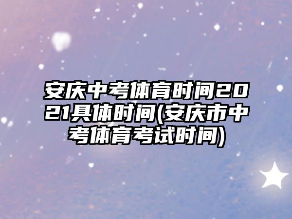 安慶中考體育時間2021具體時間(安慶市中考體育考試時間)