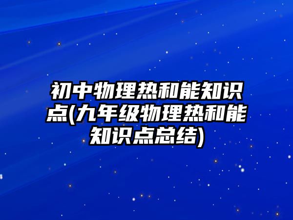 初中物理熱和能知識(shí)點(diǎn)(九年級(jí)物理熱和能知識(shí)點(diǎn)總結(jié))