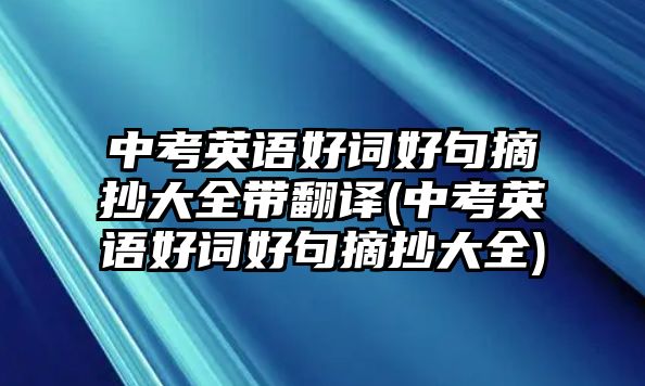 中考英語(yǔ)好詞好句摘抄大全帶翻譯(中考英語(yǔ)好詞好句摘抄大全)