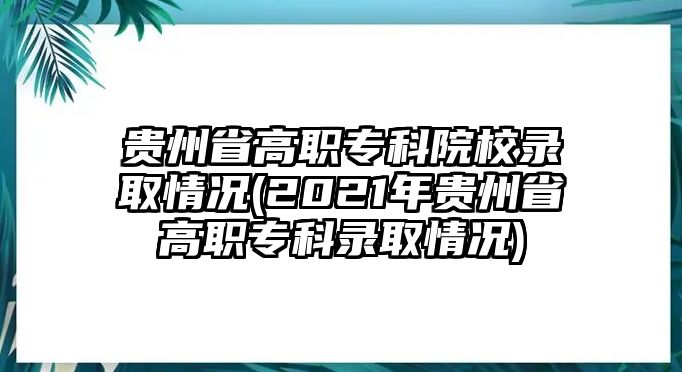 貴州省高職?？圃盒ｄ浫∏闆r(2021年貴州省高職?？其浫∏闆r)