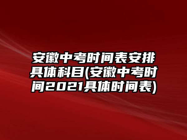 安徽中考時(shí)間表安排具體科目(安徽中考時(shí)間2021具體時(shí)間表)