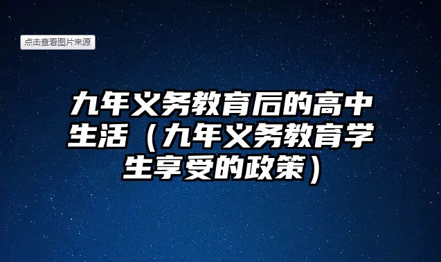 九年義務(wù)教育后的高中生活（九年義務(wù)教育學(xué)生享受的政策）