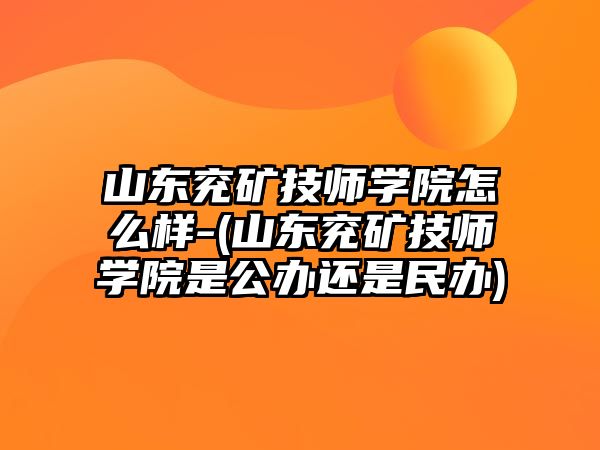 山東兗礦技師學院怎么樣-(山東兗礦技師學院是公辦還是民辦)