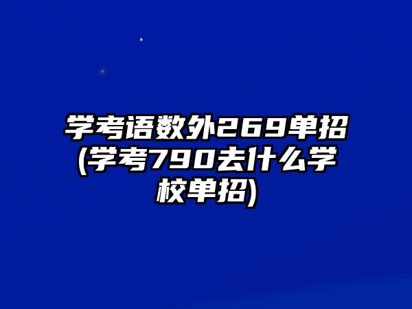 學(xué)考語數(shù)外269單招(學(xué)考790去什么學(xué)校單招)