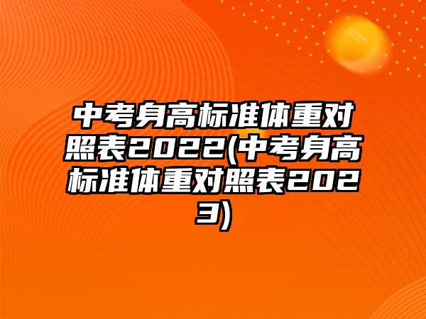 中考身高標準體重對照表2022(中考身高標準體重對照表2023)