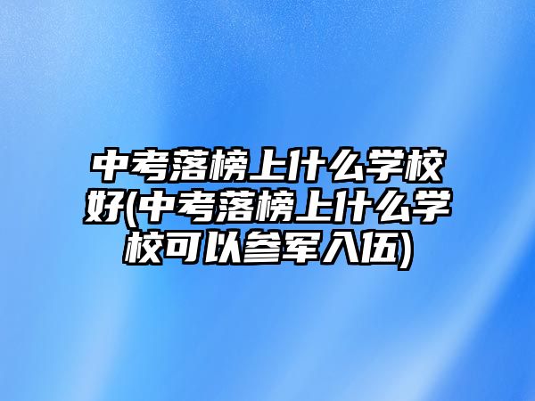 中考落榜上什么學校好(中考落榜上什么學?？梢詤④娙胛?