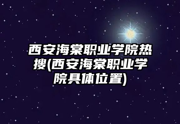 西安海棠職業(yè)學(xué)院熱搜(西安海棠職業(yè)學(xué)院具體位置)