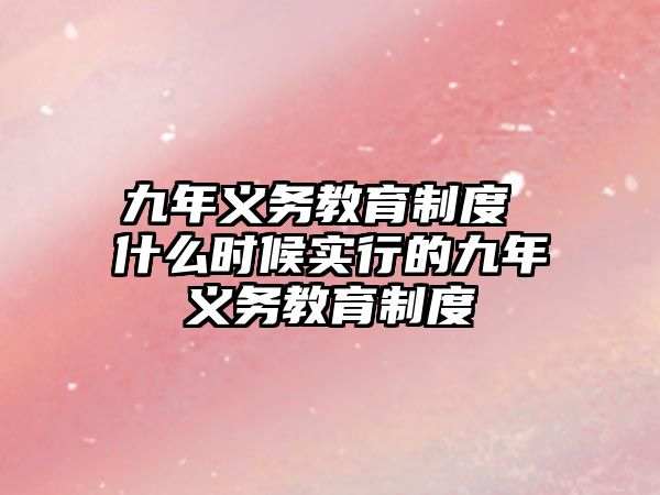 九年義務(wù)教育制度 什么時候?qū)嵭械木拍炅x務(wù)教育制度