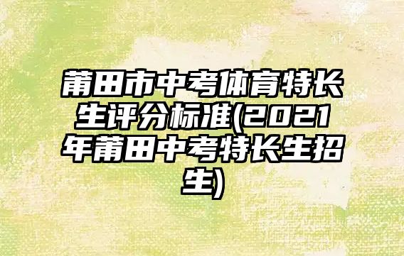 莆田市中考體育特長生評分標(biāo)準(zhǔn)(2021年莆田中考特長生招生)