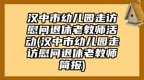 漢中市幼兒園走訪慰問退休老教師活動(漢中市幼兒園走訪慰問退休老教師簡報)