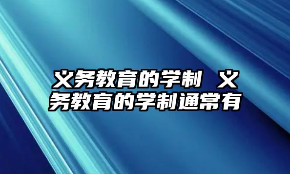 義務教育的學制 義務教育的學制通常有