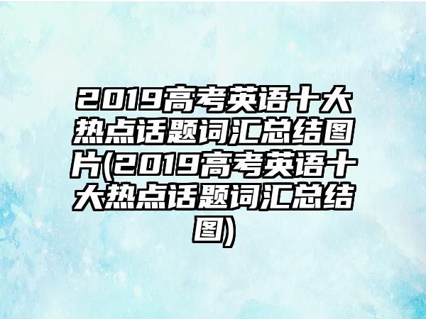 2019高考英語(yǔ)十大熱點(diǎn)話題詞匯總結(jié)圖片(2019高考英語(yǔ)十大熱點(diǎn)話題詞匯總結(jié)圖)