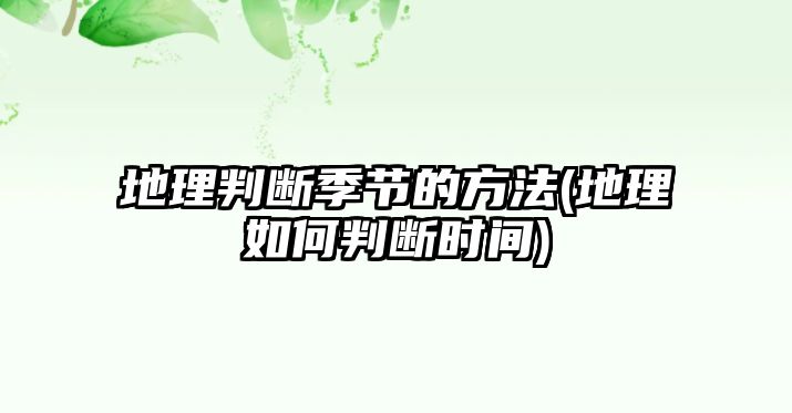 地理判斷季節(jié)的方法(地理如何判斷時(shí)間)